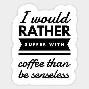 I would rather suffer with coffee than be senseless Sticker